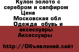 Кулон золото с серебром и сапфиром › Цена ­ 3 000 - Московская обл. Одежда, обувь и аксессуары » Аксессуары   
